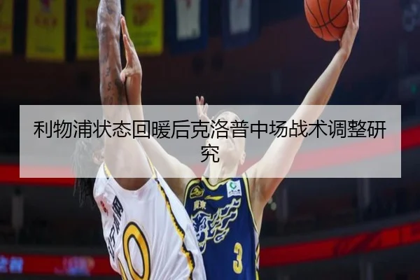 利物浦状态回暖后克洛普中场战术调整研究（lesisports）