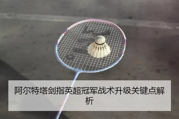 阿尔特塔剑指英超冠军战术升级关键点解析（lesisports）